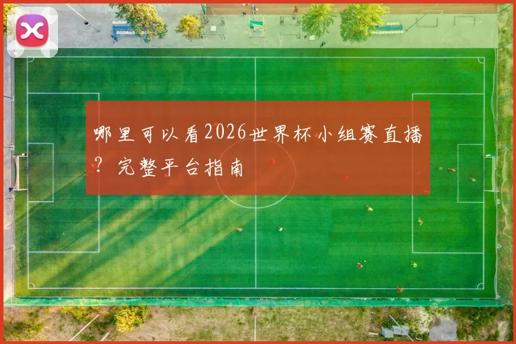 哪里可以看2026世界杯小组赛直播?完整平台指南
