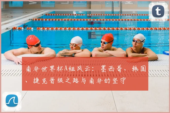 南非世界杯A组风云：墨西哥、韩国、捷克晋级之路与南非的坚守