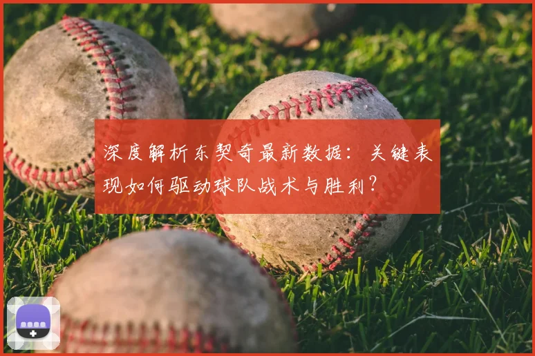 深度解析东契奇最新数据：关键表现如何驱动球队战术与胜利？