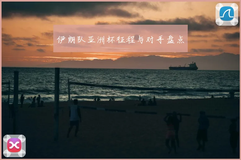 伊朗队亚洲杯征程与对手盘点