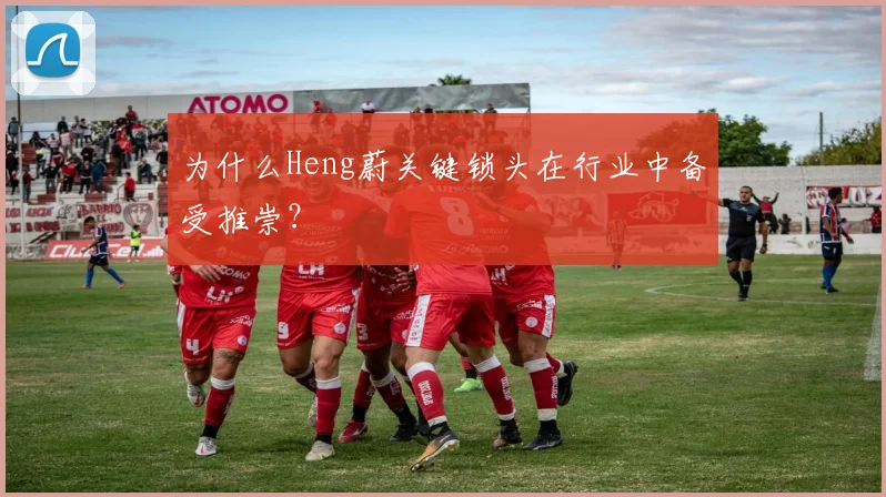 为什么Heng蔚关键锁头在行业中备受推崇?
