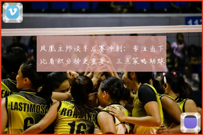 凤凰主帅谈季后赛冲刺：专注当下比看积分榜更重要，三点策略助球队保持稳定