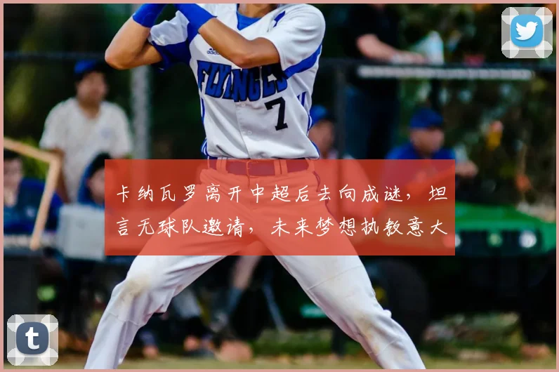 卡纳瓦罗离开中超后去向成谜，坦言无球队邀请，未来梦想执教意大利国家队