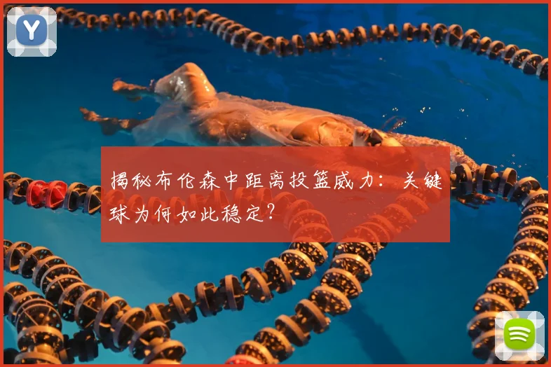 揭秘布伦森中距离投篮威力：关键球为何如此稳定？
