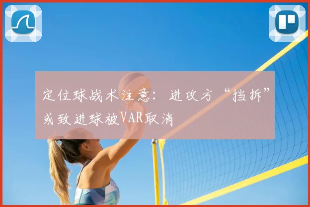 定位球战术注意：进攻方“挡拆”或致进球被VAR取消