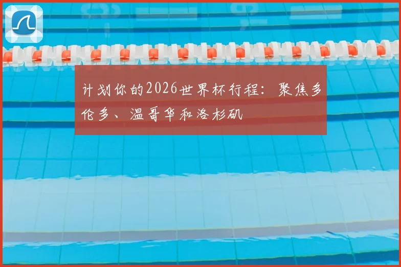 计划你的2026世界杯行程:聚焦多伦多、温哥华和洛杉矶