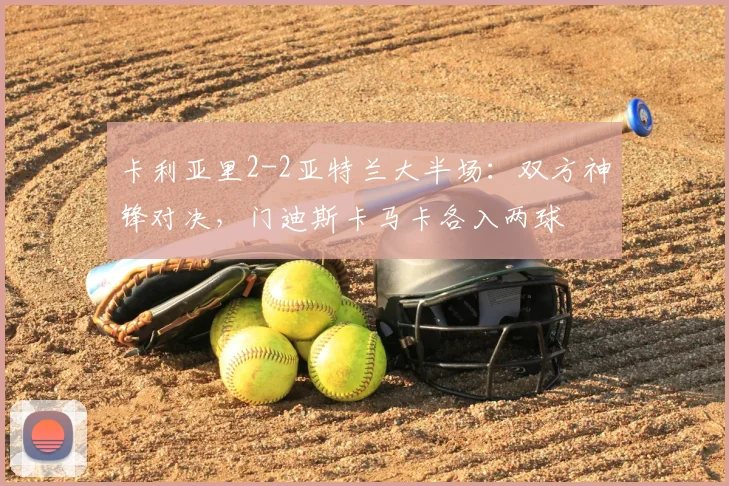 卡利亚里2-2亚特兰大半场：双方神锋对决，门迪斯卡马卡各入两球