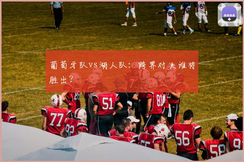 葡萄牙队vs湖人队：跨界对决谁将胜出？